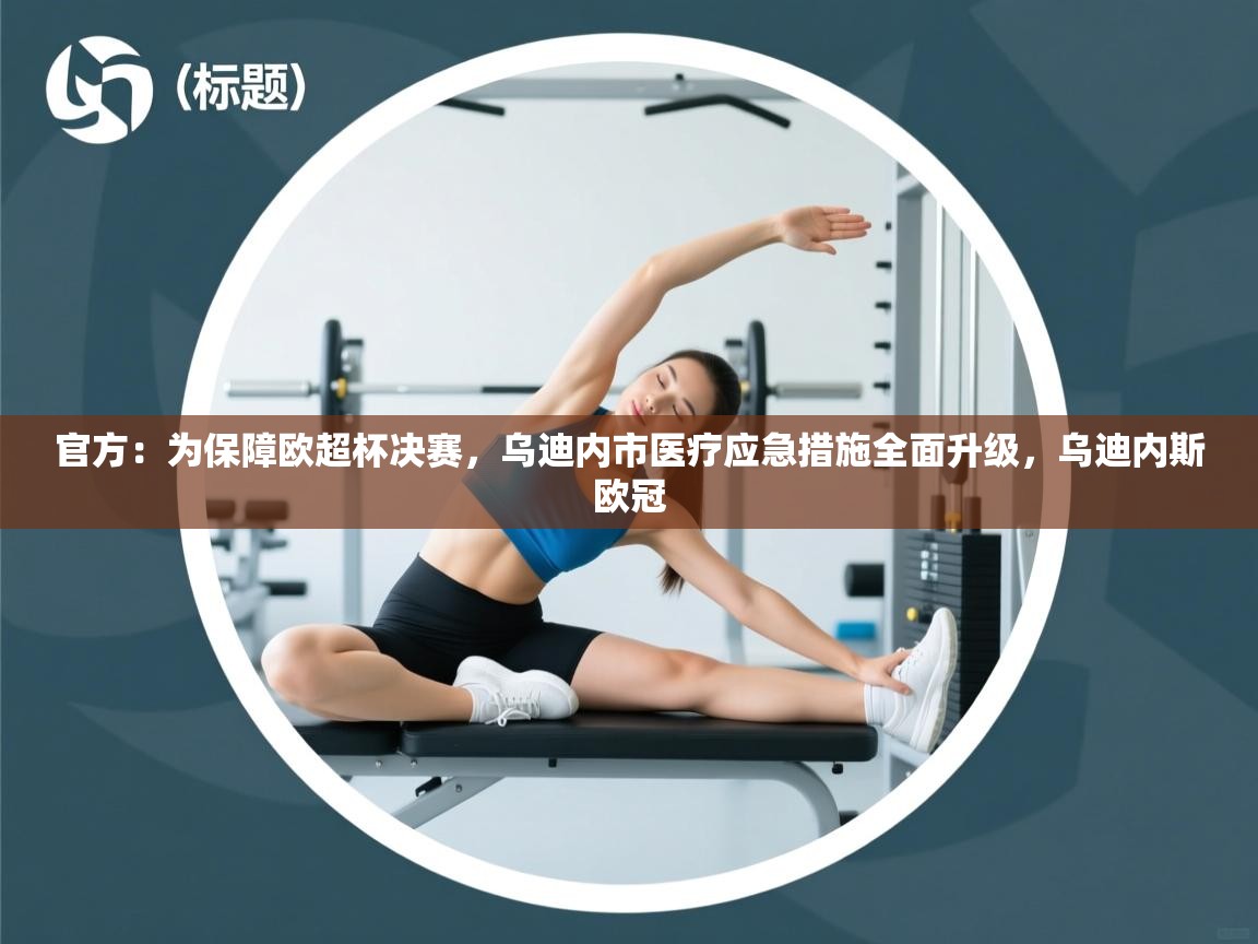 问鼎娱乐pg-官方:为保障欧超杯决赛,乌迪内市医疗应急措施全面升级,乌迪内斯欧冠 第2张