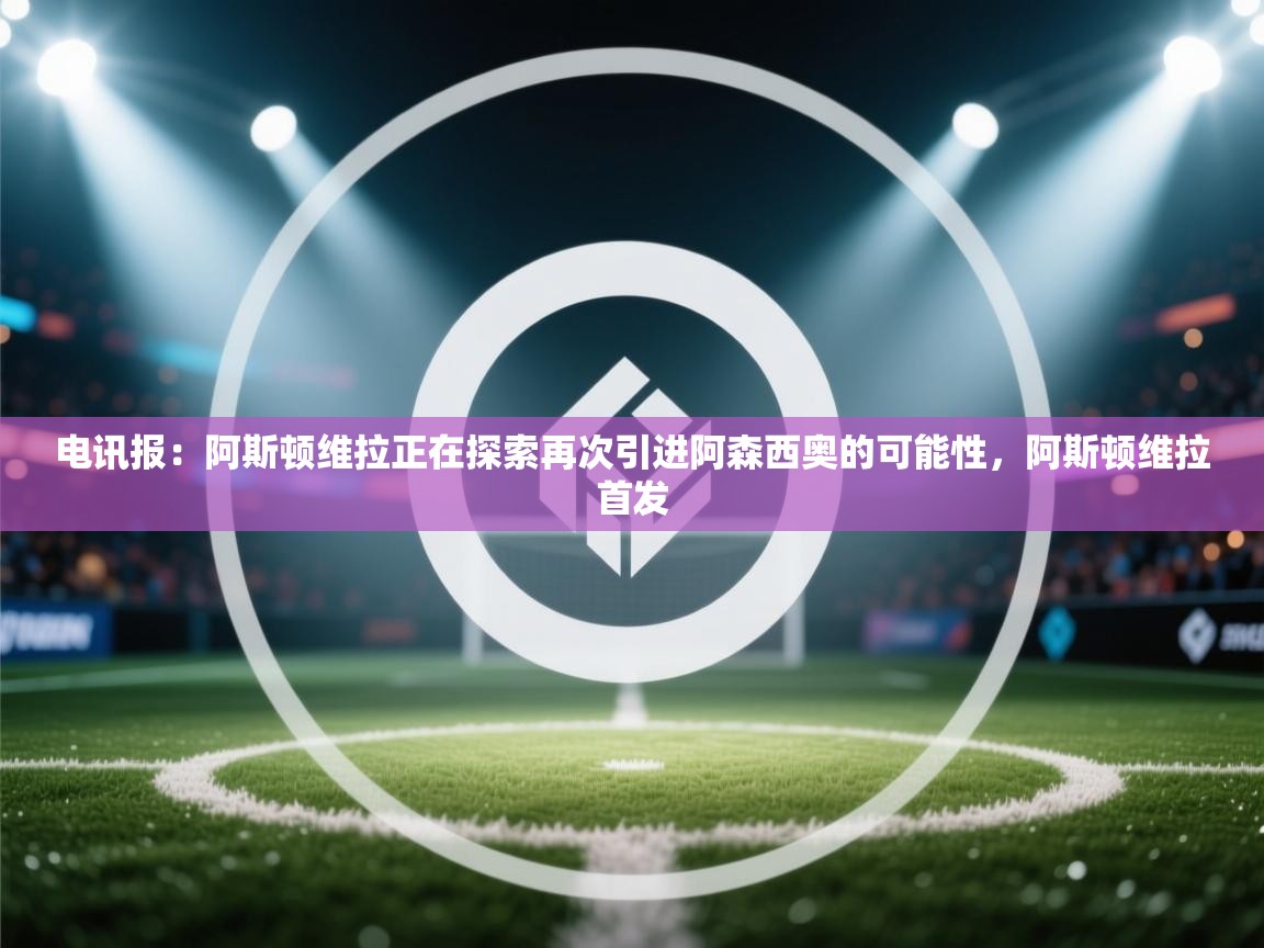 -电讯报：阿斯顿维拉正在探索再次引进阿森西奥的可能性，阿斯顿维拉首发  第4张