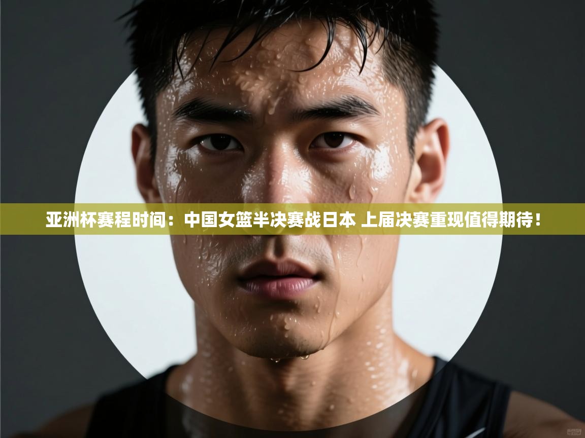 问鼎娱乐官方下载-亚洲杯赛程时间:中国女篮半决赛战日本 上届决赛重现值得期待! 第1张