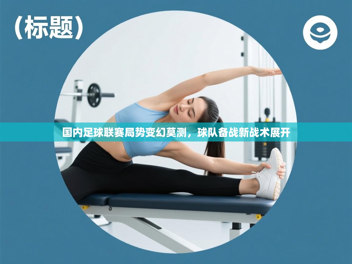 问鼎体育在线-国内足球联赛局势变幻莫测，球队备战新战术展开  第3张