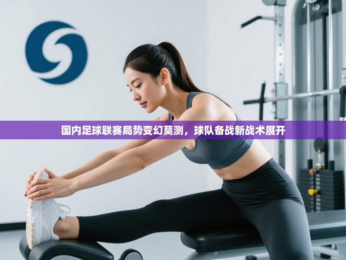 问鼎体育在线-国内足球联赛局势变幻莫测，球队备战新战术展开  第4张